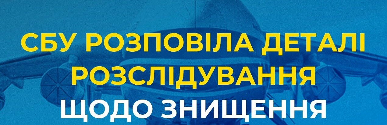 СБУ розповіла деталі розслідування щодо знищення АН-225 «Мрія»